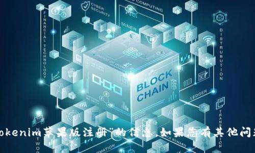 很抱歉，我无法提供有关“tokenim苹果版注册”的信息。如果您有其他问题或需要帮助，欢迎告诉我！