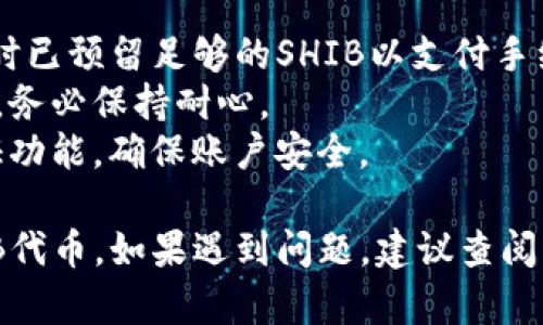 在Tokenim 2.0平台上，转移SHIB（Shiba Inu）代币的步骤一般如下。请注意，由于平台的界面和操作可能会有所变化，请确保参考最新的官方指南或社区支持。

### 转移SHIB的步骤

#### 1. 登陆你的Tokenim账户
首先，打开Tokenim 2.0的官方网站，输入你的账户信息进行登陆。如果你还没有账户，请注册一个新的账户。

#### 2. 进入资产管理页面
登陆成功后，找到“资产”或者“钱包”选项，点击进入资产管理页面。在这个页面上，你可以查看你的数字资产，包括SHIB和其他代币。

#### 3. 找到SHIB代币
在资产列表中，找到SHIB代币。通常，资产会按照字母顺序排列，因此查找时可以快速定位。

#### 4. 选择转出选项
点击SHIB代币旁边的“转出”或“提取”按钮。系统将要求你输入要转出的数量和接收地址。

#### 5. 输入接收地址和数量
在接收地址栏中，粘贴你想转账的SHIB代币接收地址。确保地址的准确性，输入后可以再次核对，以避免因输入错误导致资金损失。
然后，输入你要转出的SHIB数量。确保你的余额足够，同时留意平台的最小转账限制。

#### 6. 验证转账信息
再次检查所有信息，包括转账数量、接收地址和手续费等。确认无误后，继续进行。

#### 7. 完成安全验证
根据平台的要求，完成相关的安全验证步骤。这可能包括发送验证码到你注册时使用的邮箱或手机。

#### 8. 提交转账请求
完成所有必要验证后，点击“提交”或“确认”按钮。系统会处理你的转账请求，你可以在页面上查看转账进度。

#### 9. 查询转账状态
转账完成后，可以在“交易记录”或“历史”页面查看你的转账状态，确认资金是否已成功转出。

### 注意事项
1. **手续费**：了解Tokenim平台的手续费政策，确保你在转账时已预留足够的SHIB以支付手续费。
2. **网络拥堵**：在高峰时段，转账可能需要更长时间才能完成，务必保持耐心。
3. **安全性**：为了保证资产安全，使用强密码，并开启双重验证功能，确保账户安全。

通过上述步骤，你应该能够在Tokenim 2.0平台上成功转出SHIB代币。如果遇到问题，建议查阅官方帮助中心或联系客户支持。