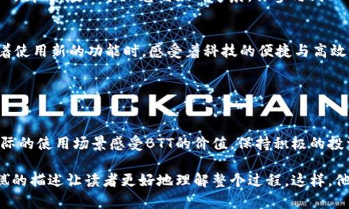 在讨论如何将BTT（BitTorrent Token）提到Tokenim时，我们需要考虑如何有效地实现这一目标，确保使用者能够顺利完成这项操作。

### 1. 理解BTT和Tokenim的基本概念

#### 什么是BTT?
BitTorrent Token（BTT）是一种加密货币，旨在改善BitTorrent协议的效率和可用性。它通过激励用户共享带宽和存储来增强文件共享的体验。

#### 什么是Tokenim?
Tokenim是一个提供数字资产管理和交易的平台，允许用户方便地进行加密货币交易、持有和投资。

### 2. 将BTT引入Tokenim的基本步骤

#### 步骤一：创建Tokenim账户
若要在Tokenim上交易BTT，首先需要创建一个账户。访问Tokenim官网，填写注册信息，并完成身份验证。

#### 步骤二：钱包设置
在Tokenim中设置你的钱包，确保支持BTT代币。可以选择用平台提供的钱包或者外部钱包进行资产保管。

#### 步骤三：充值或购买BTT
如果你已拥有BTT，可以将其充值到你的Tokenim账户中。通过Tokenim的充值界面，选择相应的链，填写充值地址，完成充值。如果尚未拥有BTT，可以在Tokenim上用法币或其它加密货币购买。

### 3. BTT的使用场景

#### 分享和下载文件
在BTT的应用场景中，用户可以通过BitTorrent网络分享和下载文件。想象一下，阳光洒在老旧木桌上，你正在电脑前与朋友分享一些珍贵的音乐文件，使用BTT轻松实现了快速下载和高效分享。

#### 奖励机制
BTT还提供了一种奖励机制，鼓励用户上传和分享文件。将这个场景想象为一个社区，朋友们互相支持，共享他们的资源，并通过BTT获得奖励，彼此建立更紧密的联系。

### 4. BTT与Tokenim的互动

#### 资产增值的机会
在Tokenim上交易BTT，不仅可以享受便捷的交易体验，还可能获得资产增值的机会。想象你在春日的温暖阳光下，投资于你看好的数字资产，等待着收益的增长。

#### 交易与套利
通过Tokenim，你可以在不同交易所之间对比BTT的价格，寻找套利机会。例如，当你看到BTT在某个交易所价格低于其他地方时，你可以利用这一天窗赚取收益。

### 5. 未来展望

#### BTT的广泛应用前景
随着区块链技术的不断发展，BTT的应用场景有望不断拓宽。考虑一下未来的情形：在一个阳光明媚的早晨，你参与到一个基于BTT的去中心化存储网络中，既能赚钱又能贡献资源。

#### Tokenim平台的创新
作为一个数字资产管理平台，Tokenim也在不断创新，提升用户体验。想象着使用新的功能时，感受着科技的便捷与高效，仿佛一切都在指尖之间轻松实现。

### 6. 结论

#### 总结与建议
在将BTT引入Tokenim的过程中，用户需清楚了解每一步，同时也要通过实际的使用场景感受BTT的价值。保持积极的投资心态，用好这个工具，或许会为未来的数字生活带来更多的可能性。

这些步骤和场景不仅可以引导用户成功将BTT引入Tokenim，还能通过细腻的描述让读者更好地理解整个过程。这样，他们能在真实的背景中体验到数字资产的魅力。