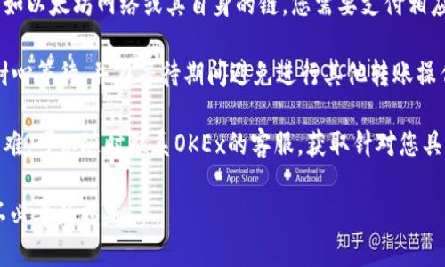 Tokenim（或其他类似的代币）是否可以转到OKEx（OK交易所）等平台，取决于几个因素。主要需要确认以下几点：

1. **支持的代币**：首先，您需要确保Tokenim的代币在OKEx上是被支持的。如果该代币没有在OKEx上上市，您将无法直接将其转移到该平台。

2. **正确的钱包地址**：如果Tokenim的代币在OKEx上市，您需要使用OKEx提供的Tokenim存款地址进行转账。务必确保钱包地址输入无误，任何错误都可能导致代币的丢失。

3. **网络和交易费用**：不同的代币可能会在不同的网络上进行转账，比如以太坊网络或其自身的链。您需要支付相应的网络交易费用，并确保您的钱包中至少有足够的资金来支付这些费用。

4. **转账时间**：根据网络的拥堵程度，转账可能需要一些时间。确保您耐心等待，并在等待期间避免进行其他转账操作。

5. **用户支持**：如果以上信息不够清晰，或者您在转账过程中遇到了困难，可以随时联系OKEx的客服，获取针对您具体情况的帮助。

请确保您在进行任何币种转移时都已做好充分的研究与了解，以免造成不必要的损失。