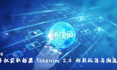  suje   
   手机获取糖果：Tokenim 2.0 的新玩法与潮流趋势