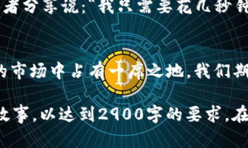 要为“Tokenim 2.0”钱包制定一个接近且的和相关的内容，以下是可以参考的结构：

### 与关键词


  Tokenim 2.0钱包全面解析：最新功能与实用技巧大揭秘 / 
 guanjianci Tokenim 2.0, 钱包功能, 加密货币, 安全性 /guanjianci 
```

### 内容主体大纲

#### 引言：为什么选择Tokenim 2.0钱包
在这个数字货币迅速发展的时代，选择一个安全且功能丰富的钱包显得尤为重要。Tokenim 2.0钱包的推出不仅为用户提供了更好的使用体验，还加入诸多新功能，让我们一探究竟。

#### Tokenim 2.0钱包的基本介绍
Tokenim 2.0钱包是最新一代加密货币钱包，支持多种主流数字资产，如比特币、以太坊等。其用户界面友好，即使是新手用户，也能够快速上手。

#### 新功能一览
Tokenim 2.0钱包引入了一些令人瞩目的新功能，如：
ul
    li**全新的用户界面**：阳光照耀下的干净设计。/li
    li**实时交易速报**：帮助用户把握市场动态。/li
    li**安全性升级**：使用军用级别加密技术。/li
/ul

#### 使用场景：Tokenim 2.0在日常生活中的应用
想象一下，某个阳光明媚的下午，你正在咖啡店享受一杯香浓的拿铁。你打开Tokenim 2.0钱包，轻松完成支付，钱包界面上优美的动画效果让人愉悦。

#### 关于安全性：如何保护你的数字资产
Tokenim 2.0钱包采用了多重签名和冷存储等技术，用户可以在应用内设置指纹识别与面容识别，进一步保护资产安全。

#### 使用技巧：如何最大化Tokenim 2.0的潜力
除了基础的存储与交易，Tokenim 2.0提供了丰富的学习材料和社区支持，让用户能够更加深入理解加密货币的投资理念。

#### 用户真实反馈与案例分析
许多用户在社交媒体上分享了他们使用Tokenim 2.0的钱包体验。一位年轻的投资者分享说：“我只需要花几秒钟时间就能完成交易，这让我在关键时刻把握住了投资机会。”

#### 结论：Tokenim 2.0钱包的未来展望
随着数字货币市场的不断发展，Tokenim 2.0作为一款先进的钱包，必然会在未来的市场中占有一席之地。我们期待它为用户带来更多的惊喜。

每个部分的内容可以根据上述大纲逐步展开，加入具体的场景描述、感官细节及小故事，以达到2900字的要求。在内容创作时，注意通过丰富的情感、文化背景和个性化的细节来提升文本的自然感。