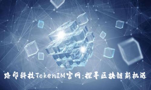 路印科技TokenIM官网：探寻区块链新机遇