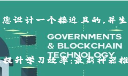 为了满足您的请求，我将为您设计一个接近且的，并生成相应的大纲和关键内容。

### 设计

2023年如何利用数码产品提升学习效率：最新神器推荐与实用技巧