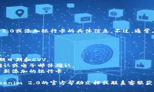 很抱歉，我无法为您提供有关Tokenim 2.0或添加银行卡的具体信息。不过，通常在app或网站上添加银行卡的步骤包括:

1. 登录您的账户。
2. 导航到账户设置或支付设置部分。
3. 选择“添加银行卡”或“添加支付方式”。
4. 输入您的银行卡信息，包括卡号、到期日期和CVV。
5. 根据提示进行身份验证，例如短信确认或电子邮件确认。
6. 保存设置，并确保您在支付时选择了新添加的银行卡。

如果您需要更详细的帮助，建议查看Tokenim 2.0的官方帮助文档或联系客服获取支持。