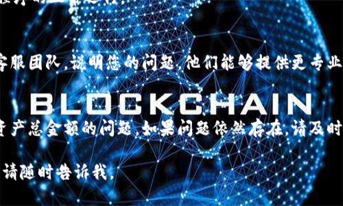 为了帮助您解决“tokenim不显示资产总金额”的问题，以下是针对该情况的详细解决方案、可能的原因以及一些基本的故障排除步骤。

### 可能的原因：

1. **网络问题**：
   - 互联网连接不稳定可能导致数据加载不完全。

2. **应用程序故障**：
   - 应用程序本身可能出现了一些故障或bug。

3. **账户权限问题**：
   - 账户的安全性设置可能限制了某些信息的显示。

4. **平台更新或维护**：
   - 该平台可能正在进行系统维护或更新，导致某些功能暂时无法使用。

### 故障排除步骤：

#### 1. 检查网络连接
确保您的设备连接到稳定的互联网。您可以尝试关闭Wi-Fi，然后再重新连接，或使用数据网络来进行测试。

#### 2. 刷新应用程序
尝试关闭并重新启动应用程序，有时候简单的重启能够解决很多应用程序的小问题。

#### 3. 更新应用程序
前往应用商店，检查是否有tokenim的更新版本，及时更新可能可以修复已知的bug。

#### 4. 清除缓存
在应用设置中清除缓存，有时候缓存的数据可能会影响程序的正常运行。

#### 5. 联系客服
如果以上方法都无法解决问题，建议您联系tokenim的客服团队，说明您的问题，他们能够提供更专业的帮助。

### 结论
通过以上步骤，您可以尝试诊断和解决tokenim不显示资产总金额的问题。如果问题依然存在，请及时寻求专业的支持，以确保您的资产安全和账户正常使用。

希望这些信息能帮助您解决问题！如果您还有其他疑问，请随时告诉我。