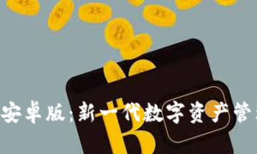 探索Tokenim安卓版：新一代数字资产管理的最佳选择