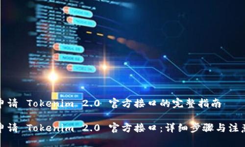 如何申请 Tokenim 2.0 官方接口的完整指南

轻松申请 Tokenim 2.0 官方接口：详细步骤与注意事项