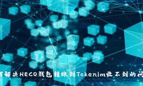 如何解决HECO钱包转账到Tokenim收不到的问题？