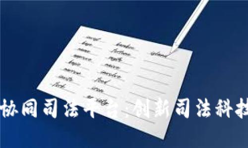 区块链协同司法平台:创新司法科技的未来