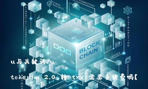 u与关键词/u

tokenim 2.0 转 trx 需要手续费吗？