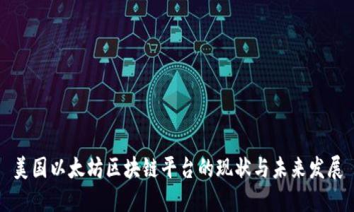 美国以太坊区块链平台的现状与未来发展