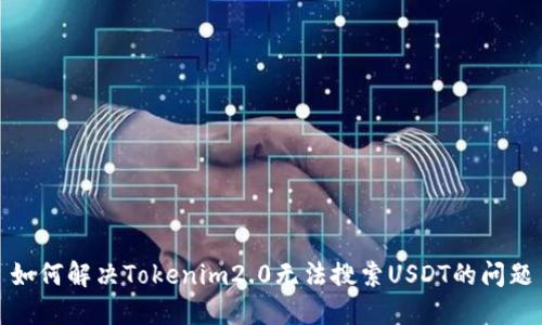 如何解决Tokenim2.0无法搜索USDT的问题