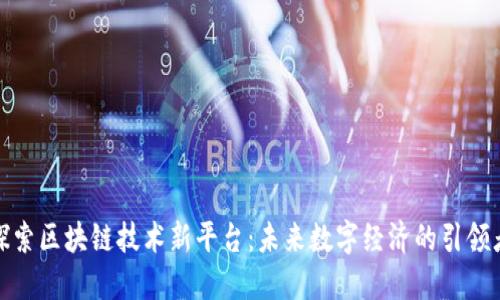 探索区块链技术新平台：未来数字经济的引领者