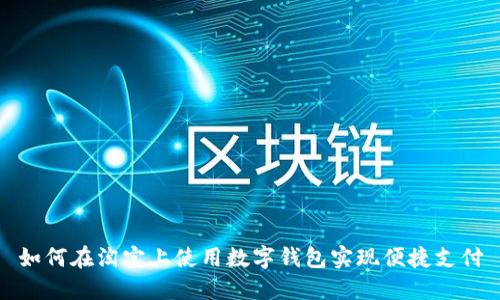 如何在淘宝上使用数字钱包实现便捷支付