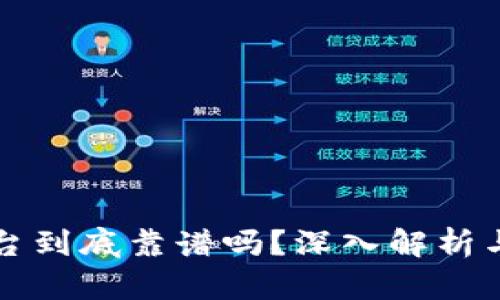 区块链平台到底靠谱吗？深入解析与权威评测