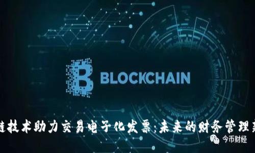 区块链技术助力交易电子化发票：未来的财务管理新趋势