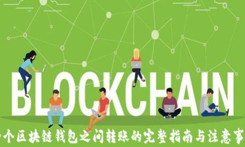 
两个区块链钱包之间转账的完整指南与注意事项