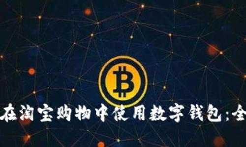 : 如何在淘宝购物中使用数字钱包：全面指南