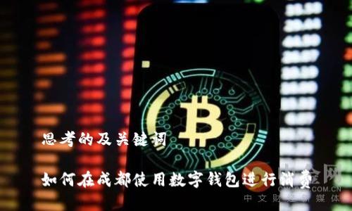 思考的及关键词

如何在成都使用数字钱包进行消费