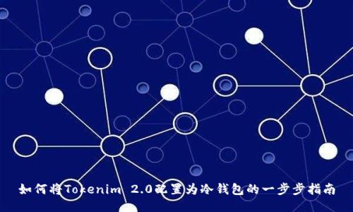 如何将Tokenim 2.0配置为冷钱包的一步步指南