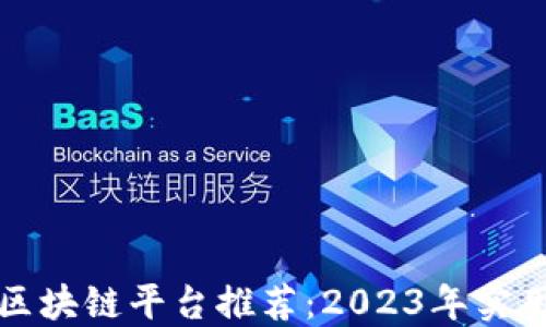 
最佳区块链平台推荐：2023年实用指南