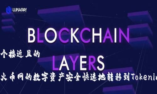 思考一个接近且的

如何将火币网的数字资产安全快速地转移到Tokenim 2.0？