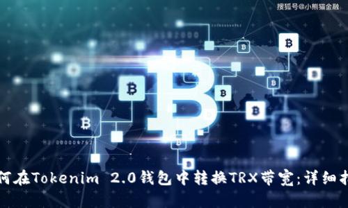 如何在Tokenim 2.0钱包中转换TRX带宽：详细指南