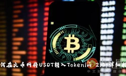 如何在火币网将USDT转入Tokenim 2.0：详细指南