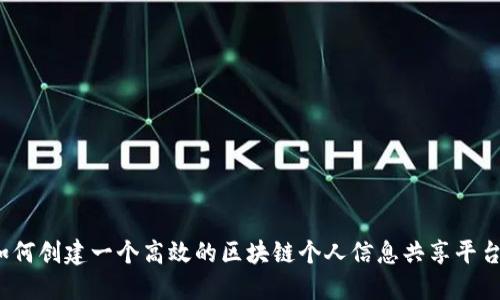 如何创建一个高效的区块链个人信息共享平台？