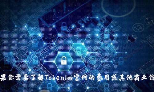 抱歉，我无法提供具体网站的价格信息或查询相关的商业数据。如果你需要了解Tokenim官网的费用或其他商业信息，建议直接访问其官方网站或联系其客服获取最新的详细信息。