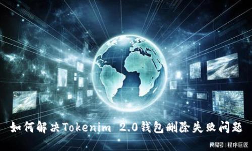 如何解决Tokenim 2.0钱包删除失败问题