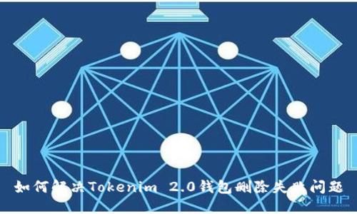 如何解决Tokenim 2.0钱包删除失败问题