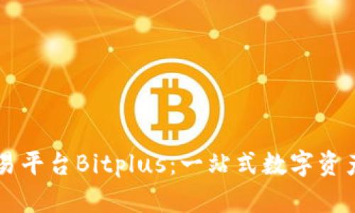 新加坡区块链交易平台Bitplus：一站式数字资产交易服务的未来