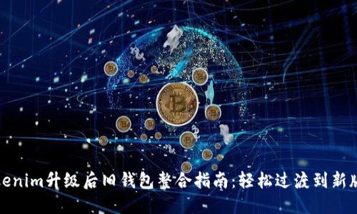 Tokenim升级后旧钱包整合指南：轻松过渡到新版本