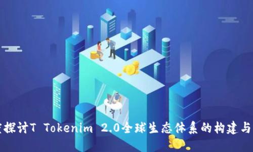 深度探讨T Tokenim 2.0全球生态体系的构建与发展