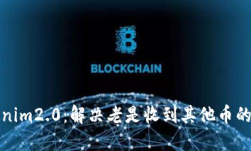 Tokenim2.0：解决老是收到其他币的问题