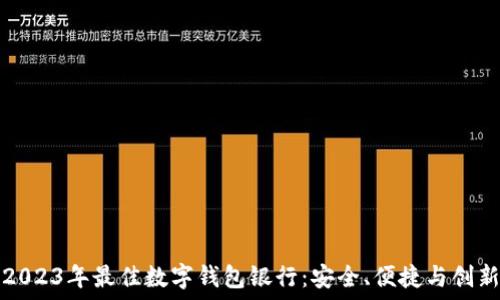   
2023年最佳数字钱包银行：安全、便捷与创新