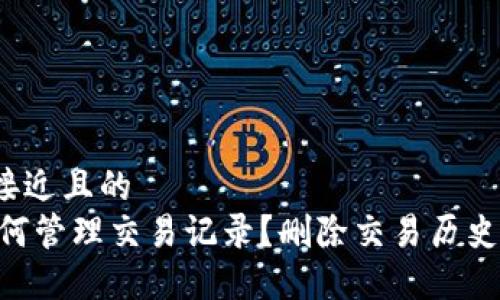 思考一个接近且的  
Im钱包如何管理交易记录？删除交易历史是否可行？