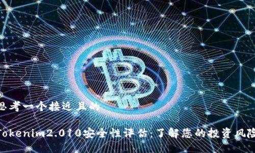 思考一个接近且的

Tokenim2.010安全性评估：了解您的投资风险