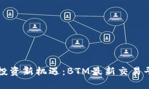 区块链投资新机遇:BTM最新交易平台详解