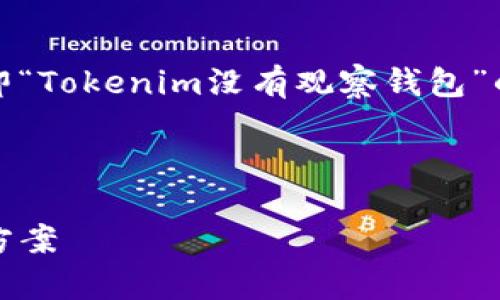 在这个中，我们将讨论一个特定主题，即“Tokenim没有观察钱包”的问题。下面是我们所需要的内容结构。

:

Tokenim没有观察钱包的原因及解决方案