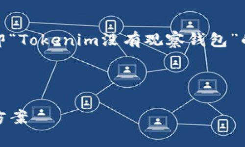 在这个中，我们将讨论一个特定主题，即“Tokenim没有观察钱包”的问题。下面是我们所需要的内容结构。

:

Tokenim没有观察钱包的原因及解决方案