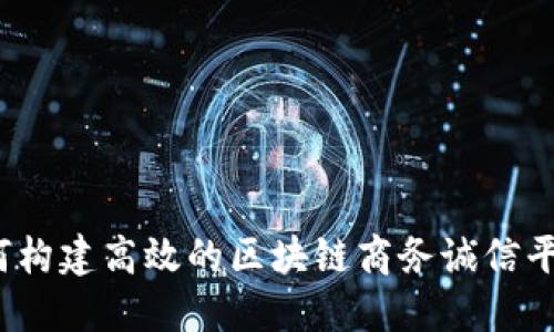 如何构建高效的区块链商务诚信平台？