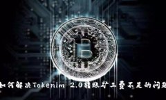 如何解决Tokenim 2.0转账矿工费不足的问
