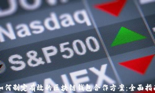 
如何制定有效的区块链钱包合作方案：全面指南