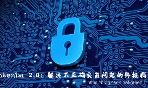 Tokenim 2.0: 解决不正确交易问题的终极指南
