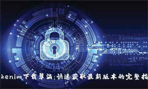 Tokenim下载翠滴：快速获取最新版本的完整指南