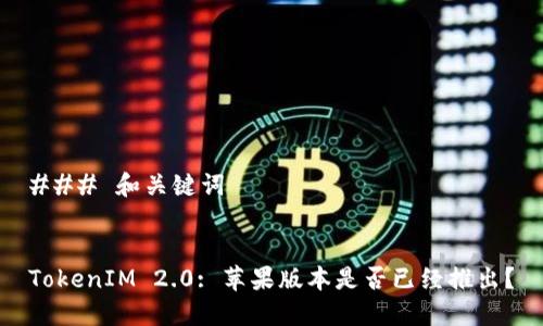 ### 和关键词


TokenIM 2.0: 苹果版本是否已经推出？