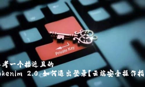 思考一个接近且的  
Tokenim 2.0 如何退出登录？云端安全操作指南